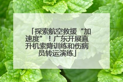 探索航空救援“加速度”！广东开展直升机索降训练和伤病员转运演练